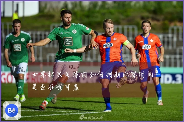 世界杯买足球前如何判断比赛时间是否准确可靠