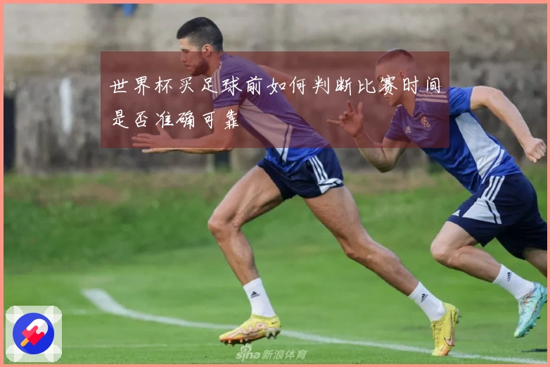 世界杯买足球前如何判断比赛时间是否准确可靠