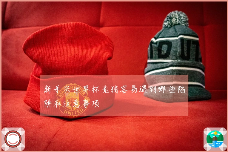 新手买世界杯竞猜容易遇到哪些陷阱和注意事项